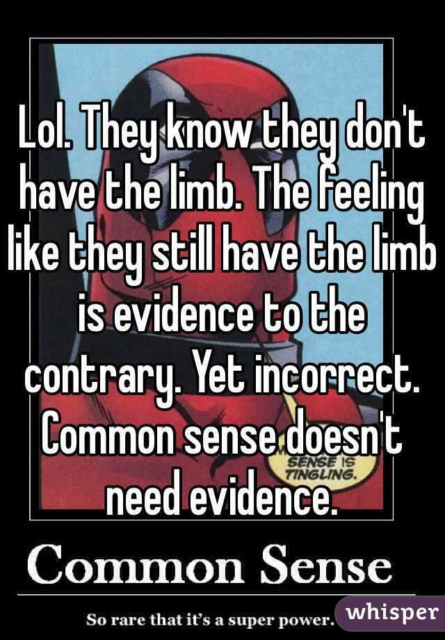 Lol. They know they don't have the limb. The feeling like they still have the limb is evidence to the contrary. Yet incorrect. Common sense doesn't need evidence.