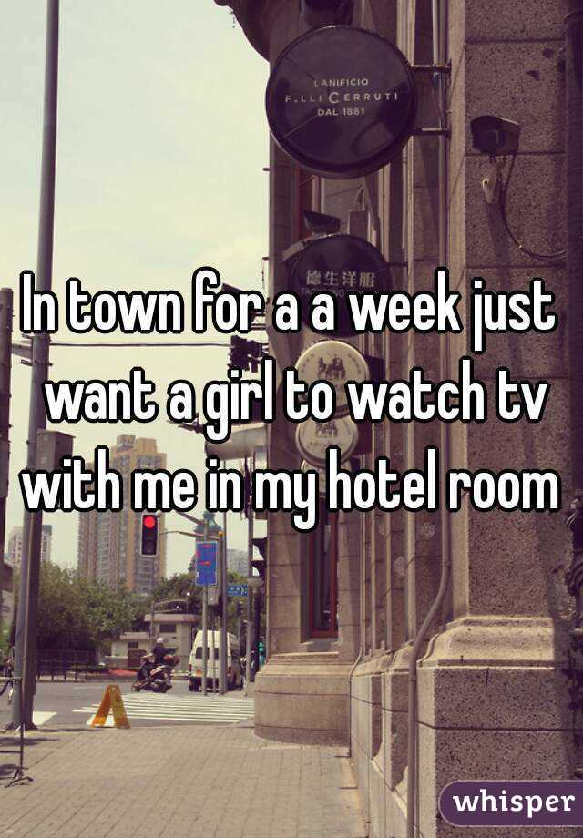 In town for a a week just want a girl to watch tv with me in my hotel room 