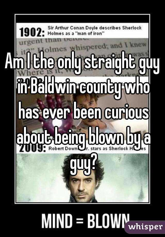 Am I the only straight guy in Baldwin county who has ever been curious about being blown by a guy?