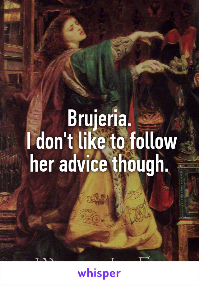 Brujeria.
 I don't like to follow her advice though.