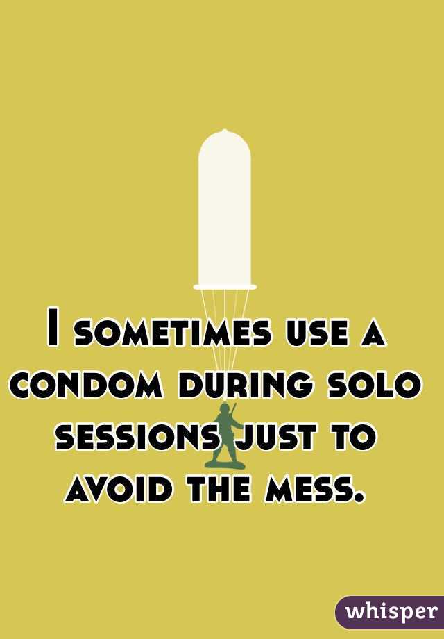 I sometimes use a condom during solo sessions just to avoid the mess. 