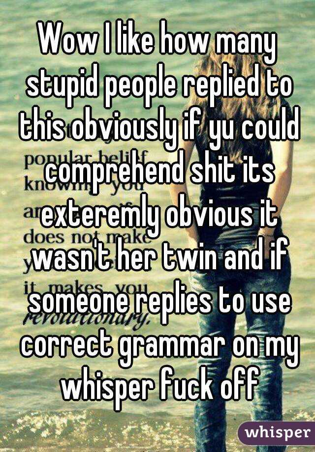 Wow I like how many stupid people replied to this obviously if yu could comprehend shit its exteremly obvious it wasn't her twin and if someone replies to use correct grammar on my whisper fuck off