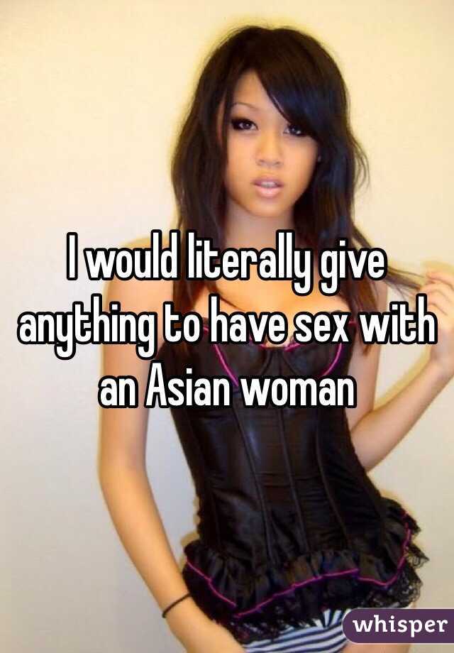 I Would Literally Give Anything To Have Sex With An Asian Woman