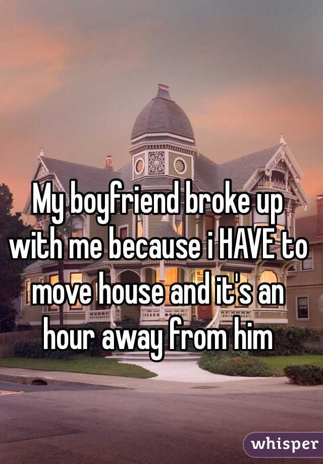 My boyfriend broke up with me because i HAVE to move house and it's an hour away from him