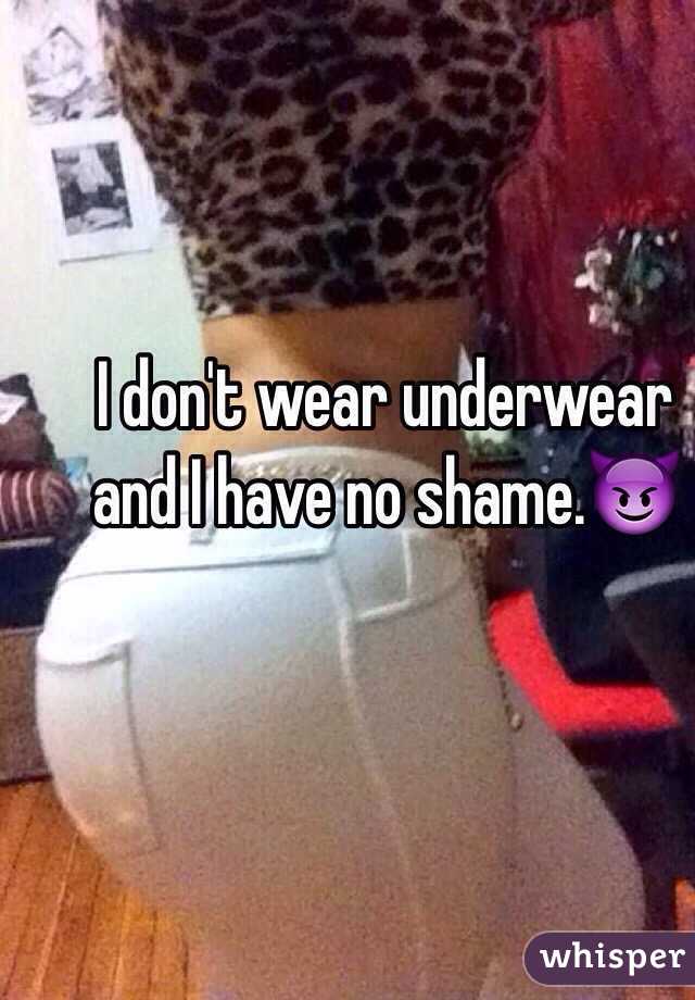 I don't wear underwear and I have no shame.😈