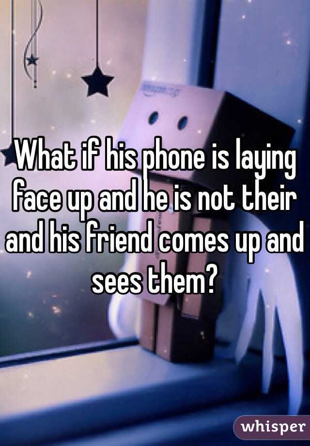 What if his phone is laying face up and he is not their and his friend comes up and sees them? 