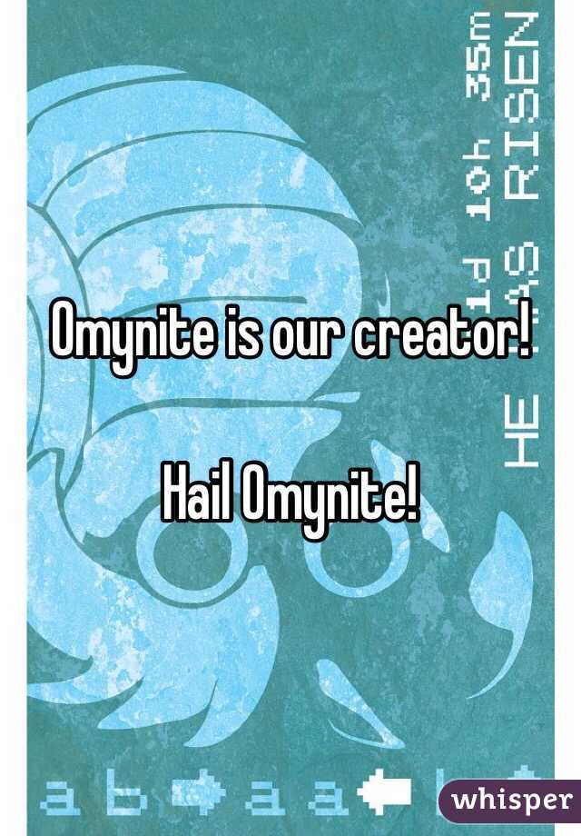 Omynite is our creator!

Hail Omynite!