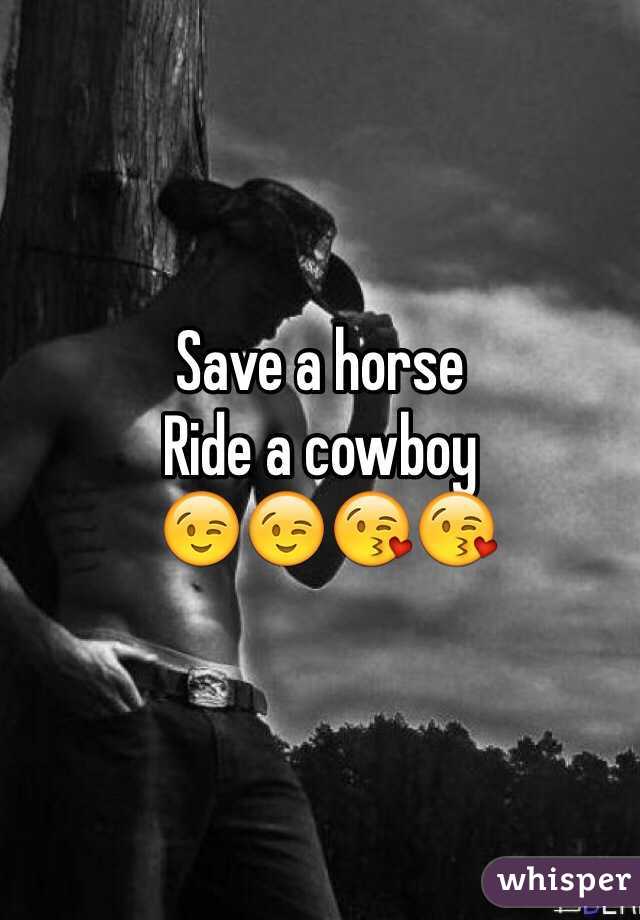 Save a horse 
Ride a cowboy
 😉😉😘😘