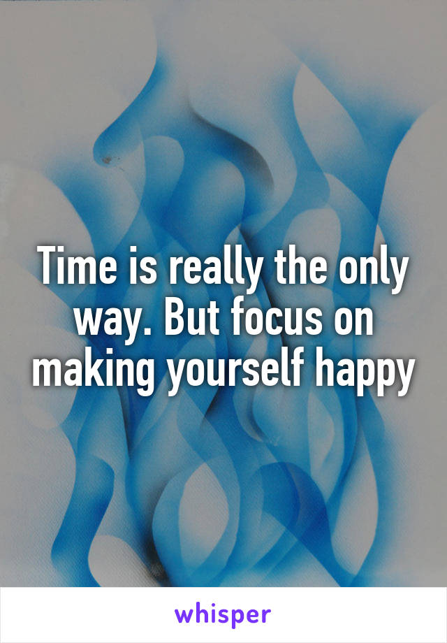Time is really the only way. But focus on making yourself happy
