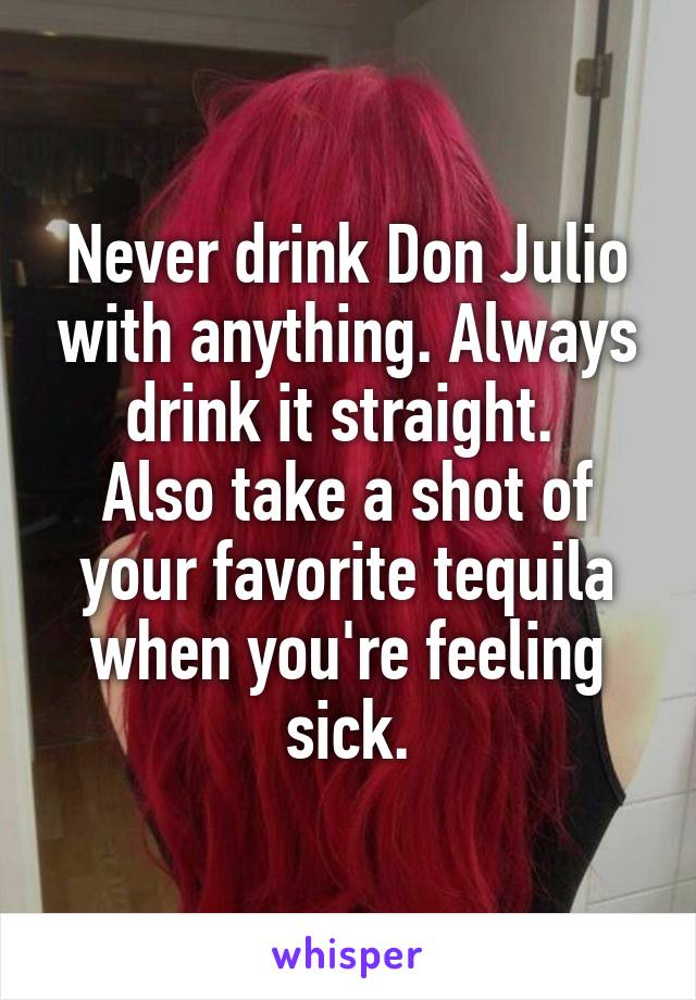 Never drink Don Julio with anything. Always drink it straight. 
Also take a shot of your favorite tequila when you're feeling sick.