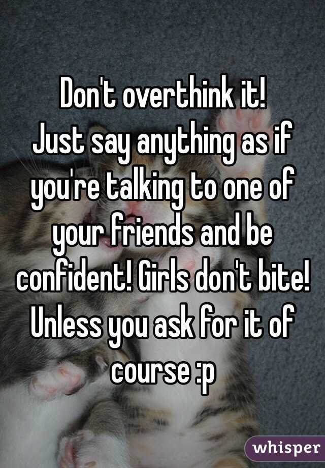Don't overthink it!
Just say anything as if you're talking to one of your friends and be confident! Girls don't bite! Unless you ask for it of course :p 