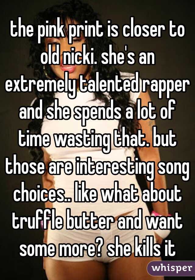 the pink print is closer to old nicki. she's an extremely talented rapper and she spends a lot of time wasting that. but those are interesting song choices.. like what about truffle butter and want some more? she kills it