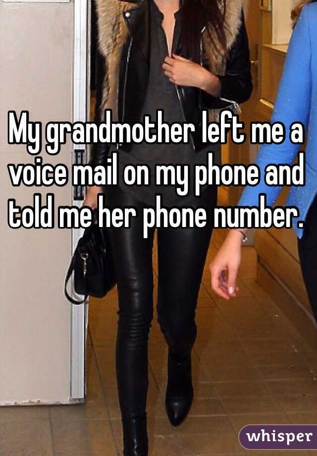 My grandmother left me a voice mail on my phone and told me her phone number. 
