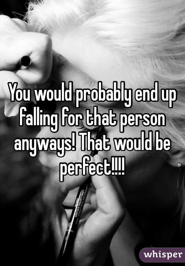 You would probably end up falling for that person anyways! That would be perfect!!!!