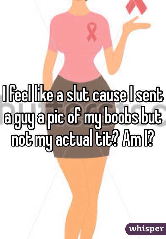 I feel like a slut cause I sent a guy a pic of my boobs but not my actual tit? Am I?