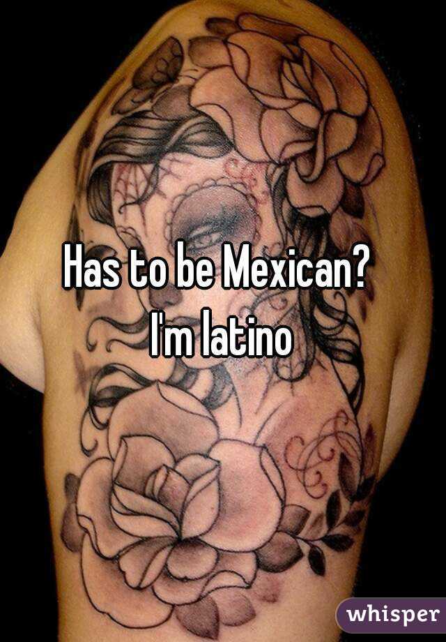 Has to be Mexican? 
I'm latino