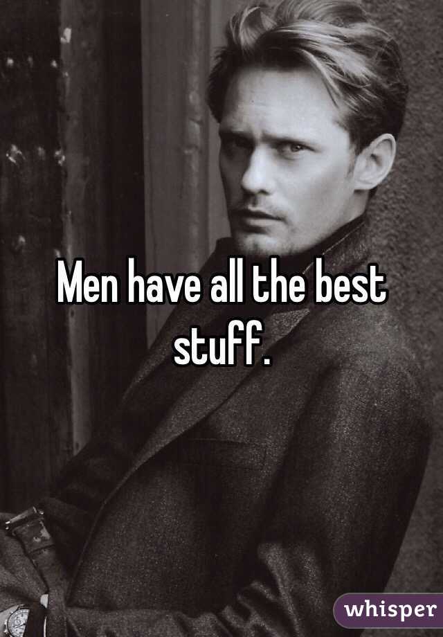 Men have all the best stuff. 
