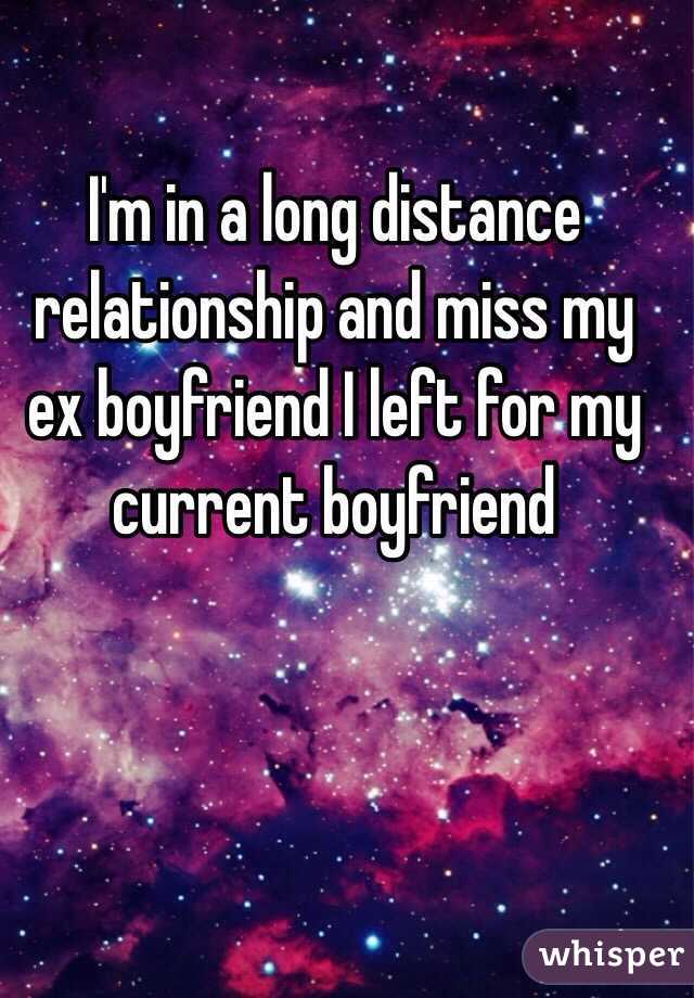 I'm in a long distance relationship and miss my ex boyfriend I left for my current boyfriend 