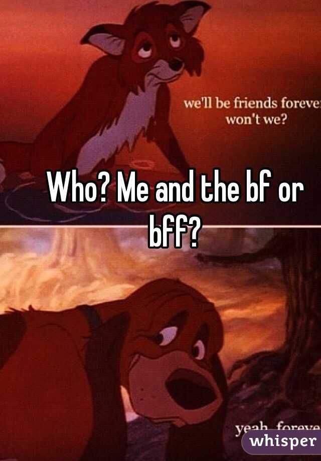 Who? Me and the bf or bff?