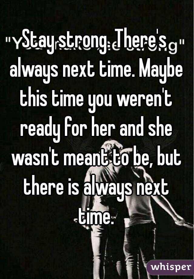 Stay strong. There's always next time. Maybe this time you weren't ready for her and she wasn't meant to be, but there is always next time.