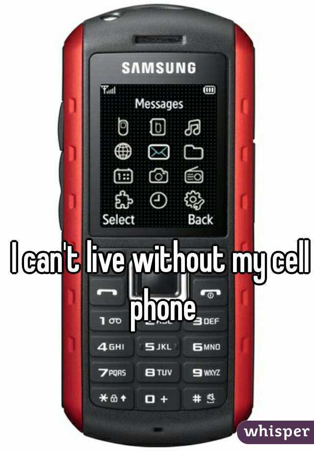 I can't live without my cell phone