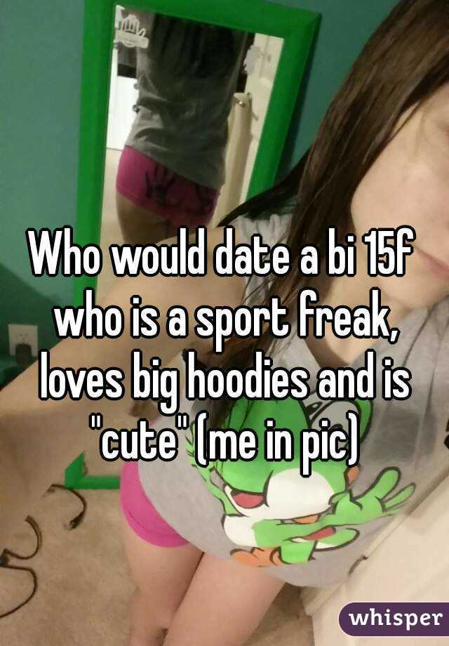 Who would date a bi 15f who is a sport freak, loves big hoodies and is "cute" (me in pic)