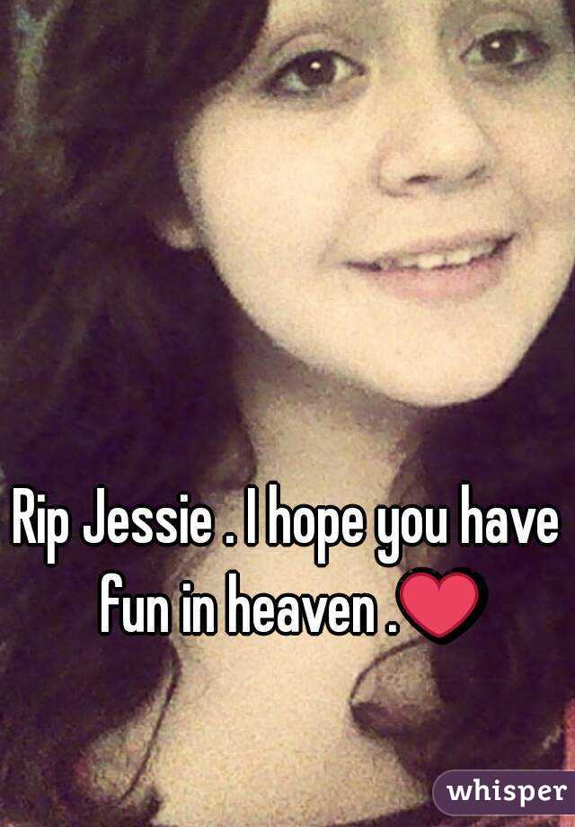 Rip Jessie . I hope you have fun in heaven .❤