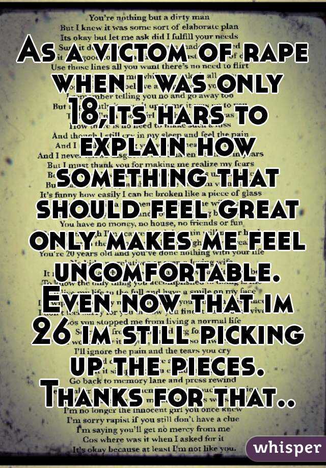 As a victom of rape when i was only 18,its hars to explain how something that should feel great only makes me feel uncomfortable. Even now that im 26 im still picking up the pieces. Thanks for that..