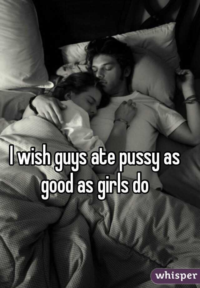 I wish guys ate pussy as good as girls do