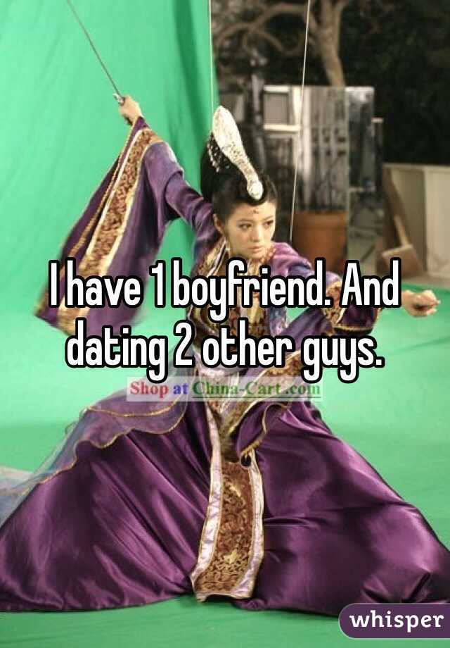 I have 1 boyfriend. And dating 2 other guys.