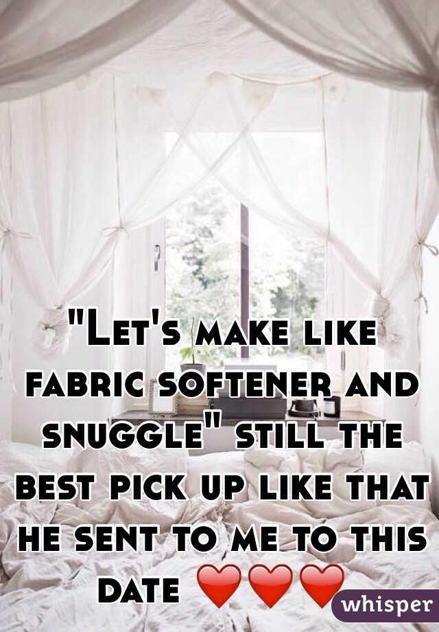 "Let's make like fabric softener and snuggle" still the best pick up like that he sent to me to this date ❤️❤️❤️