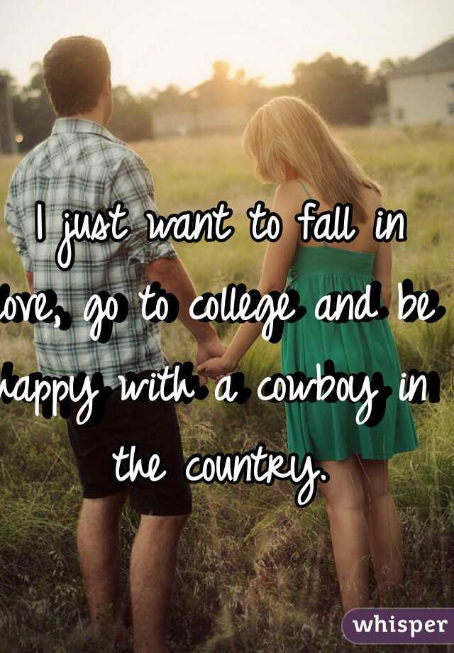 I just want to fall in love, go to college and be happy with a cowboy in the country. 