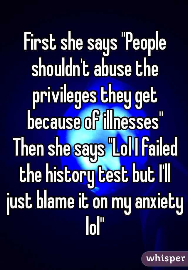 
First she says "People shouldn't abuse the privileges they get because of illnesses"
Then she says "Lol I failed the history test but I'll just blame it on my anxiety lol" 