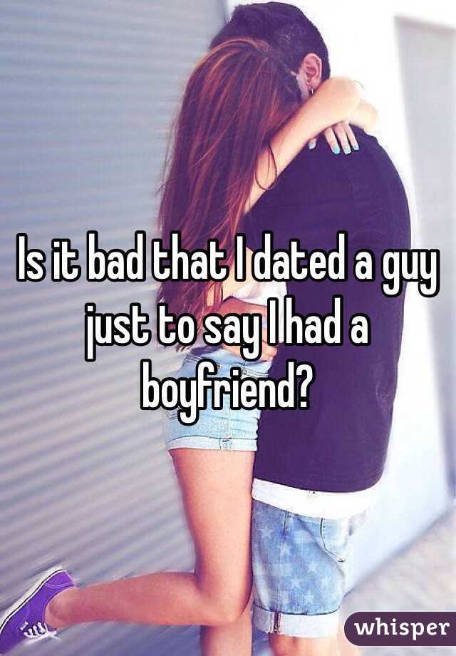 Is it bad that I dated a guy just to say I had a boyfriend? 