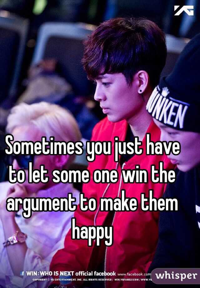 Sometimes you just have to let some one win the argument to make them happy 