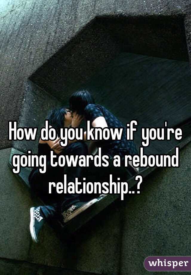 How do you know if you're going towards a rebound relationship..?