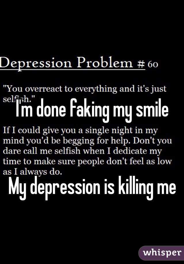 I'm done faking my smile


My depression is killing me 

