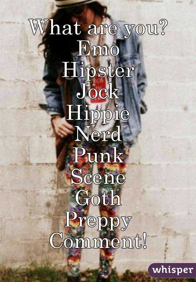 What are you?
Emo
Hipster
Jock
Hippie
Nerd
Punk
Scene
Goth
Preppy
Comment!