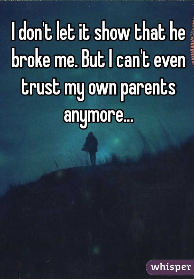 I don't let it show that he broke me. But I can't even trust my own parents anymore...