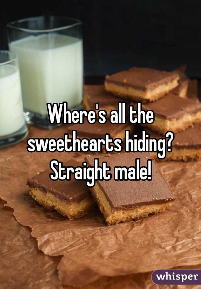 Where's all the sweethearts hiding? 
Straight male!