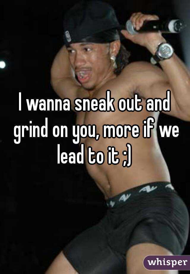 I wanna sneak out and grind on you, more if we lead to it ;) 