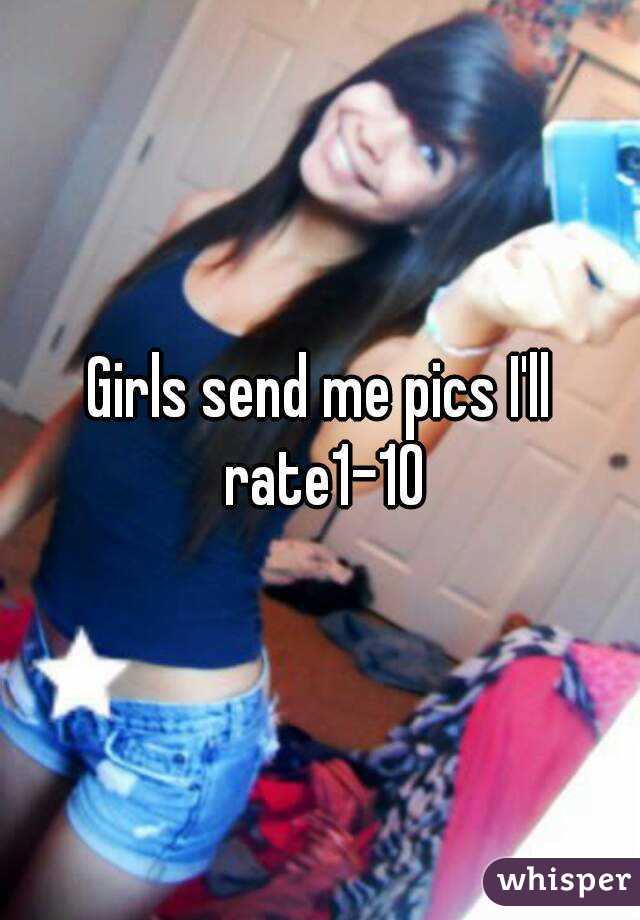 Girls send me pics I'll rate1-10