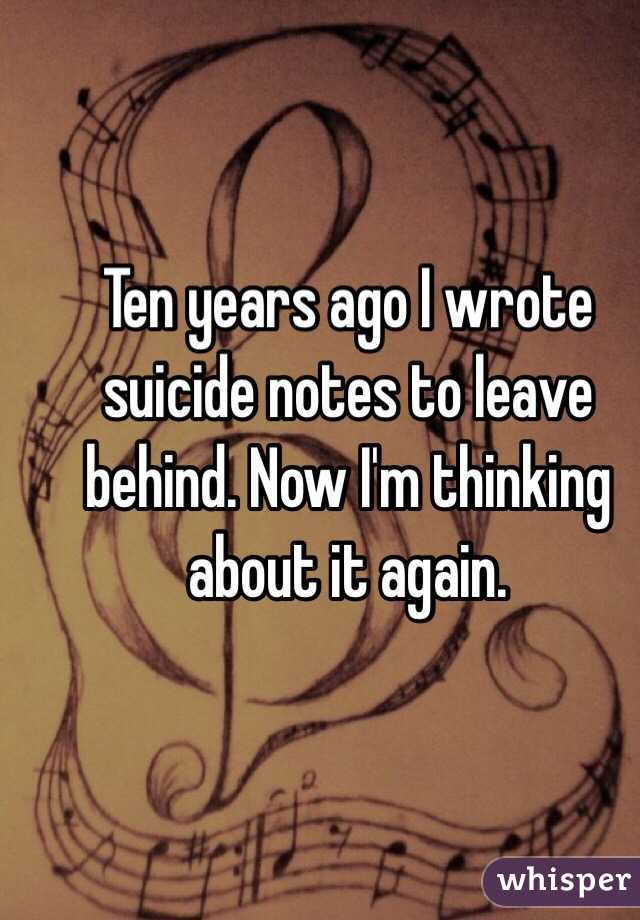 Ten years ago I wrote suicide notes to leave behind. Now I'm thinking about it again. 