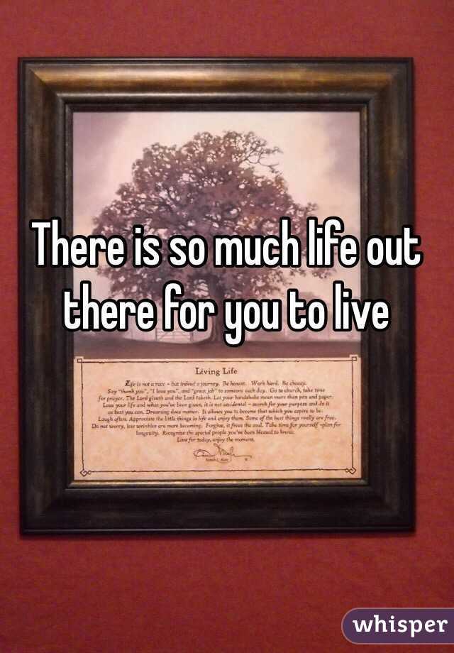 There is so much life out there for you to live