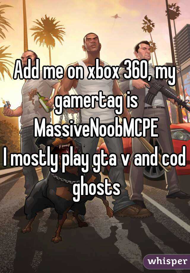 Add me on xbox 360, my gamertag is MassiveNoobMCPE
I mostly play gta v and cod ghosts