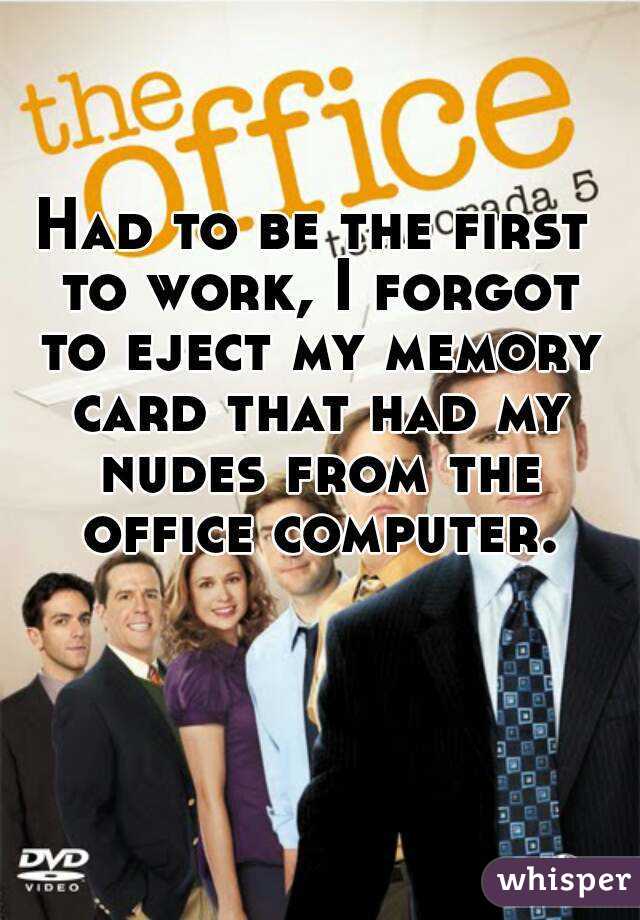 Had to be the first to work, I forgot to eject my memory card that had my nudes from the office computer. 