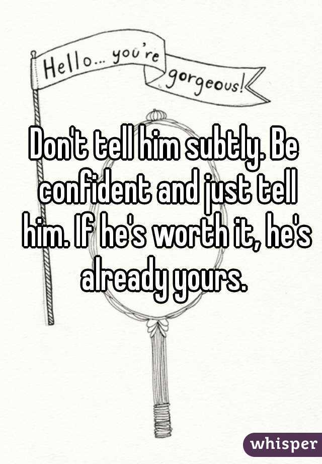 Don't tell him subtly. Be confident and just tell him. If he's worth it, he's already yours. 