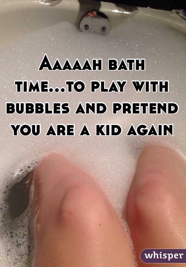 Aaaaah bath time...to play with bubbles and pretend you are a kid again