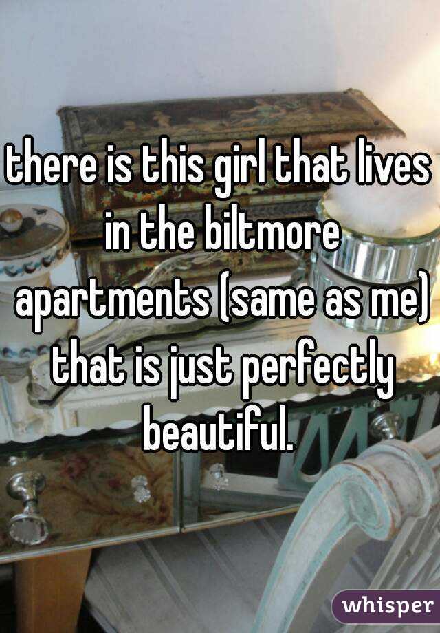 there is this girl that lives in the biltmore apartments (same as me) that is just perfectly beautiful. 