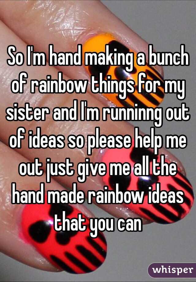 So I'm hand making a bunch of rainbow things for my sister and I'm runninng out of ideas so please help me out just give me all the hand made rainbow ideas that you can 